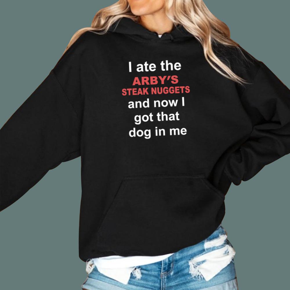 I Ate The Arby's Steak Nuggets And Now I Got That Dog In Me T-Shirt