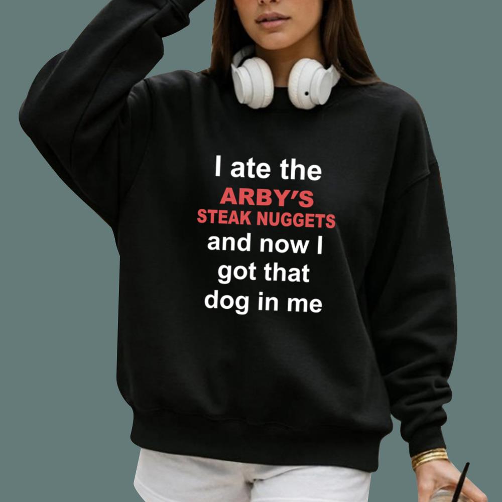 I Ate The Arby's Steak Nuggets And Now I Got That Dog In Me T-Shirt