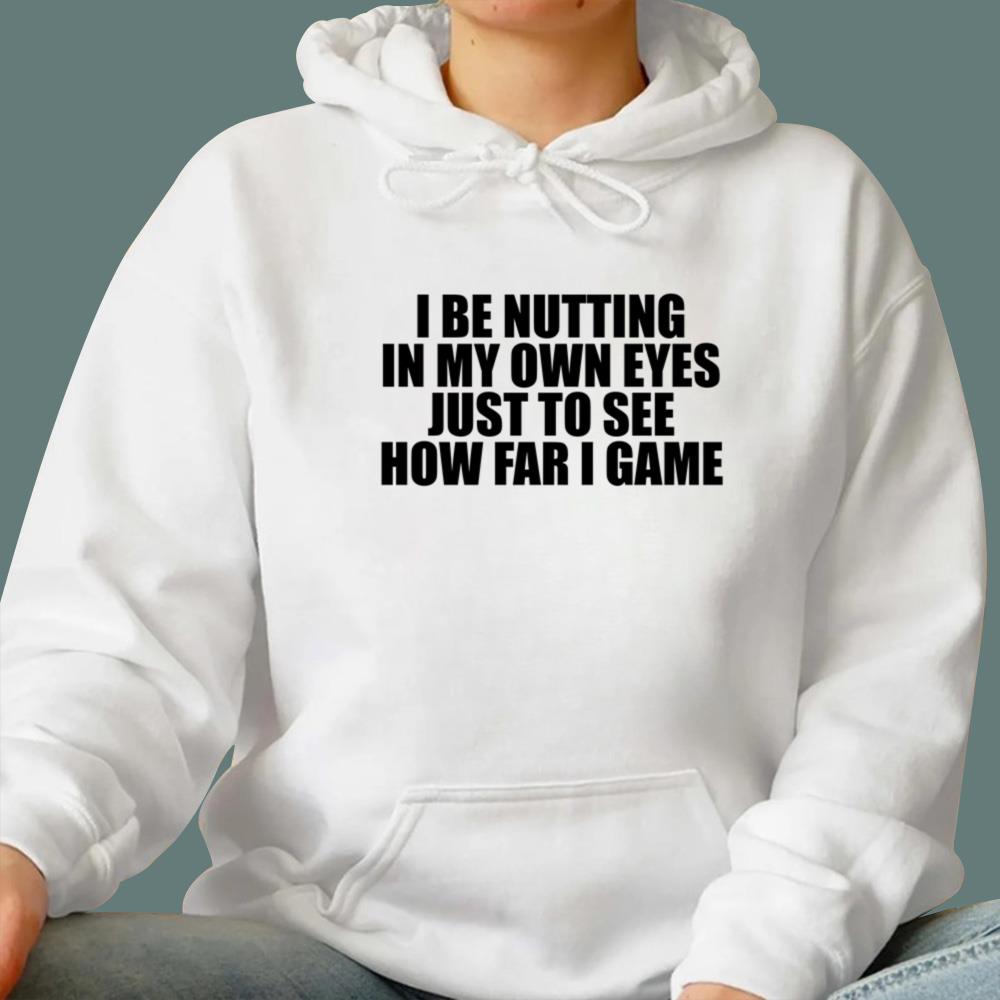 I Be Nutting In My Own Eyes Just To See How Far I Game T-Shirt