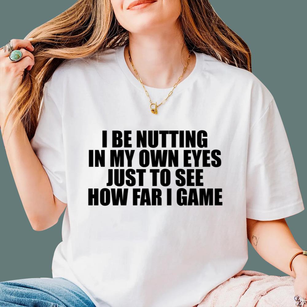 I Be Nutting In My Own Eyes Just To See How Far I Game T-Shirt