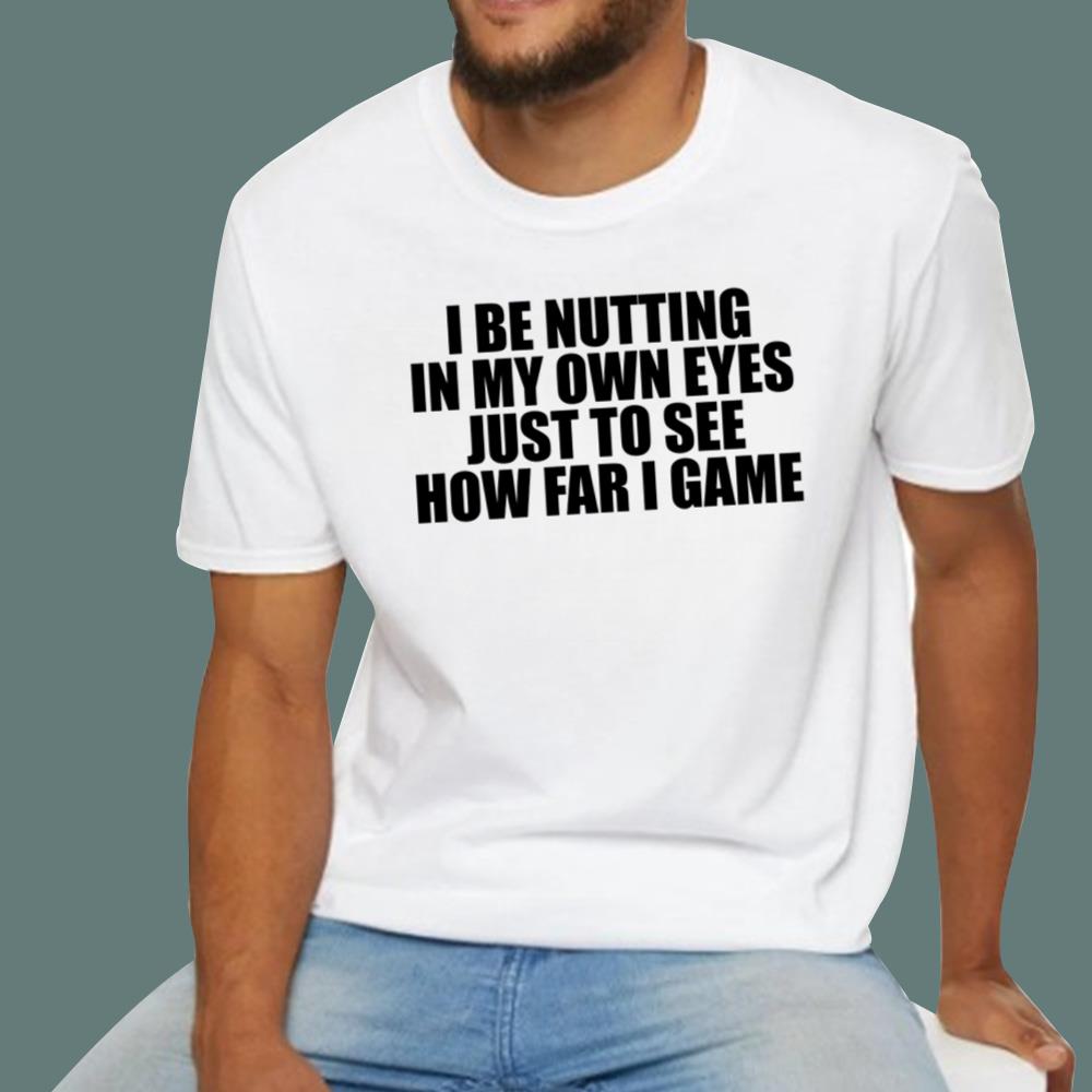 I Be Nutting In My Own Eyes Just To See How Far I Game T-Shirt