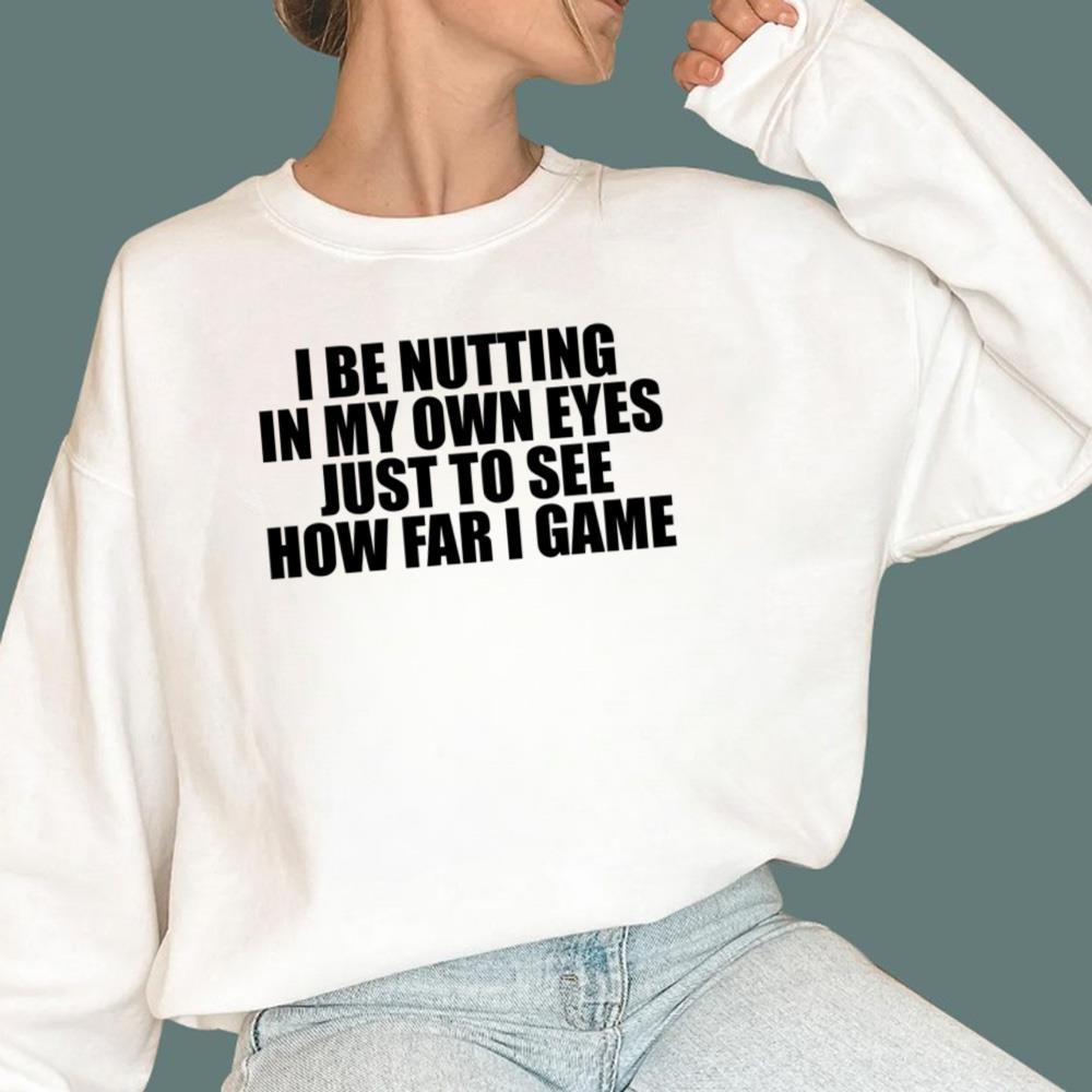 I Be Nutting In My Own Eyes Just To See How Far I Game T-Shirt