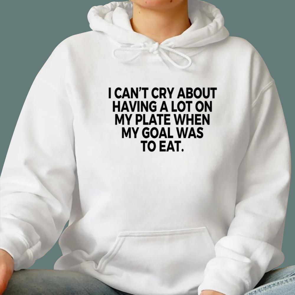 I Can't Cry About Having A Lot On My Plate T-Shirt