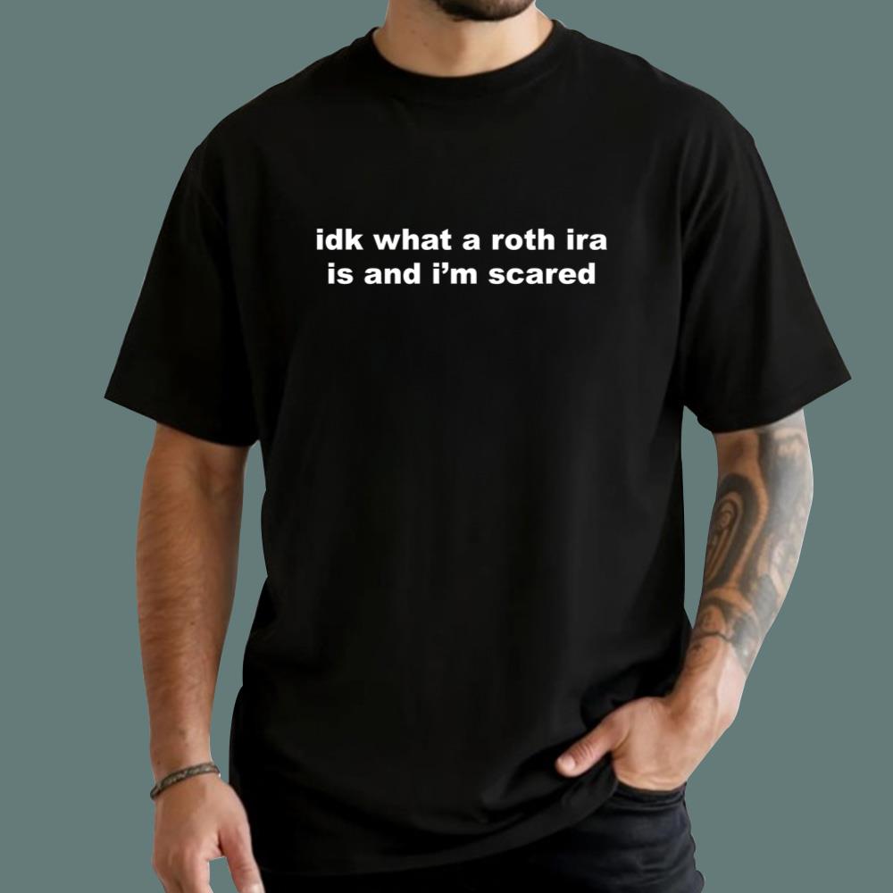IDK What A Roth Ira Is And I'm Scared T-Shirt