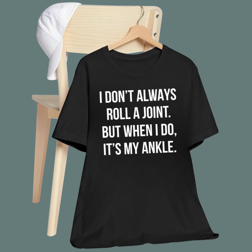 I Don't Always Roll A Joint But When I Do It's My Ankle T-Shirt