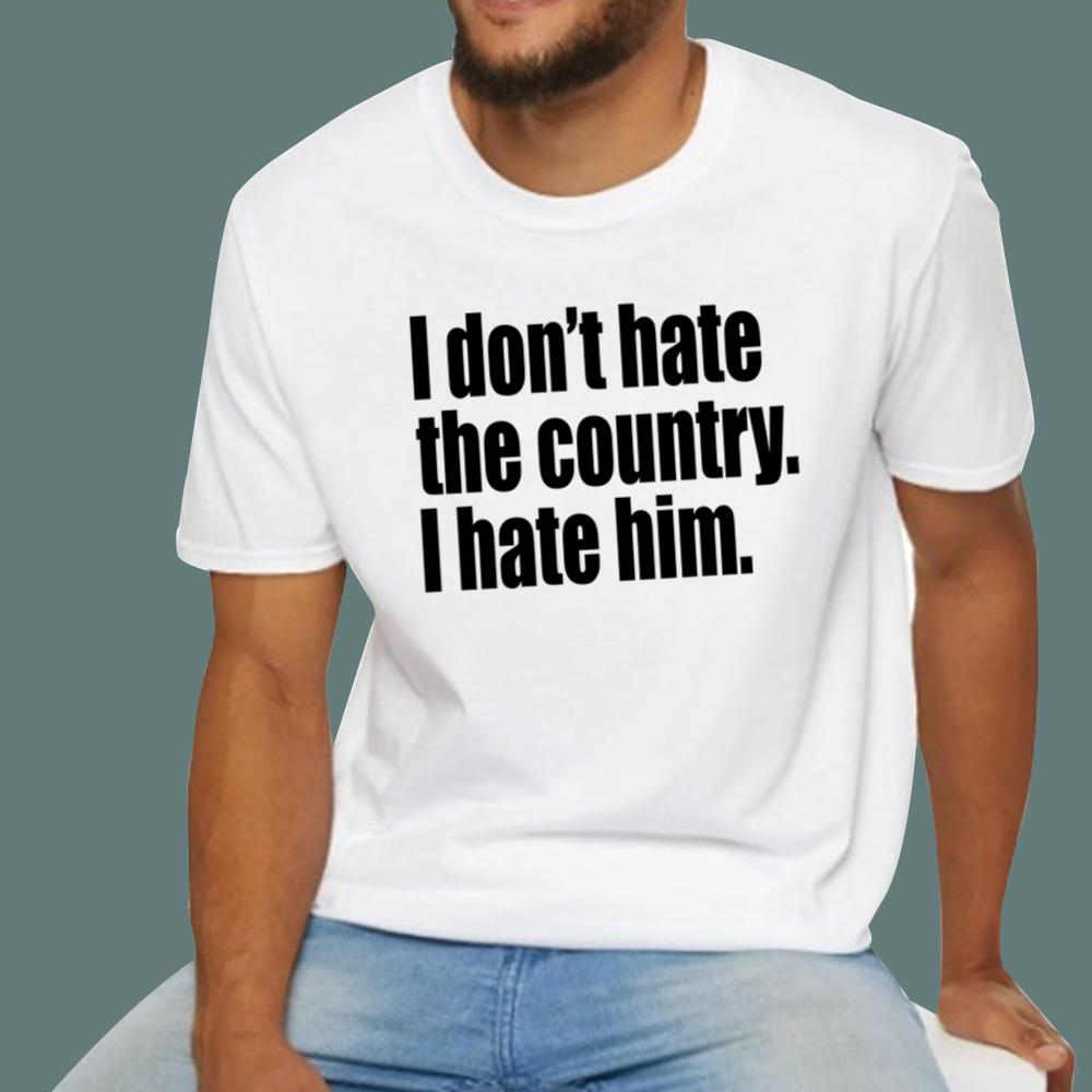 I Don't Hate The Country I Hate Him T-Shirt