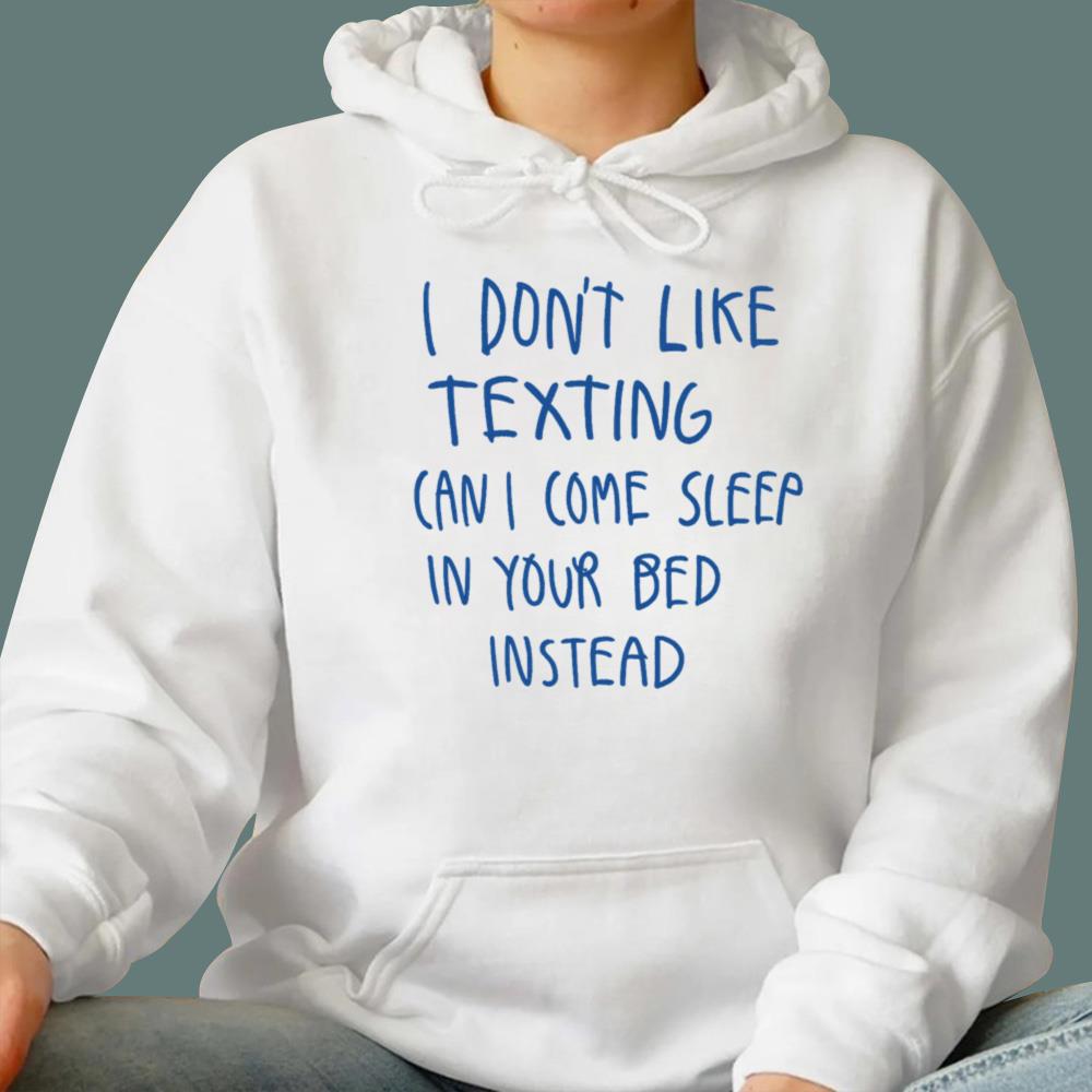 I Don't Like Texting Can I Come Sleep In Your Bed Instead T-Shirt
