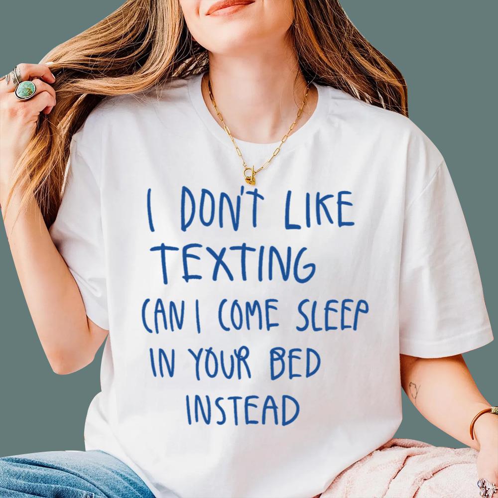 I Don't Like Texting Can I Come Sleep In Your Bed Instead T-Shirt