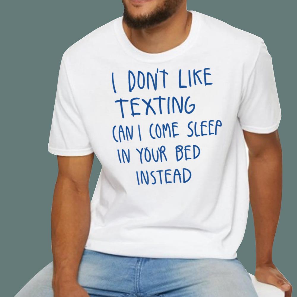 I Don't Like Texting Can I Come Sleep In Your Bed Instead T-Shirt