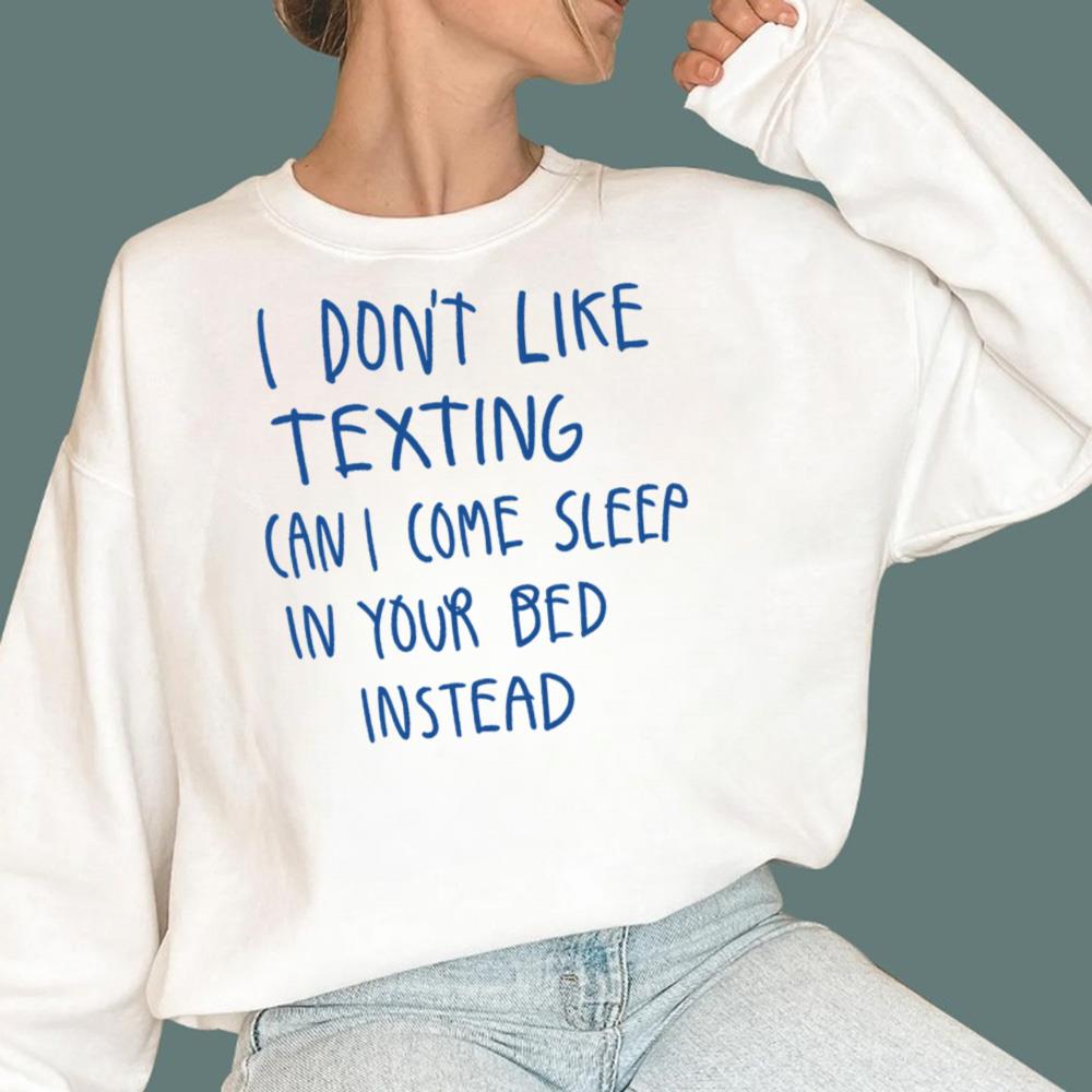 I Don't Like Texting Can I Come Sleep In Your Bed Instead T-Shirt