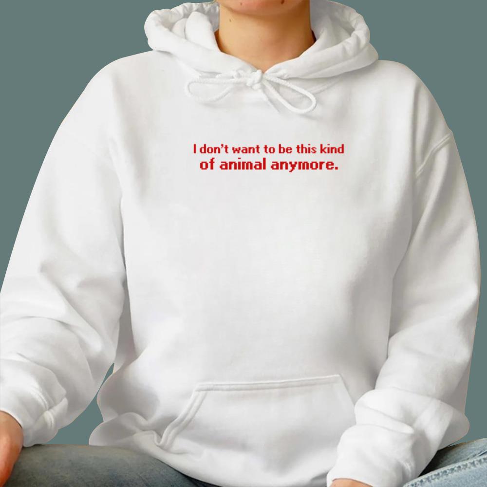 I Don't Want To Be This Kind Of Animal Anymore T-Shirt