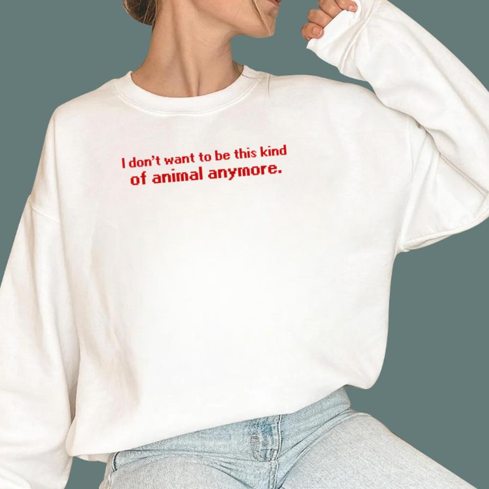 I Don't Want To Be This Kind Of Animal Anymore T-Shirt