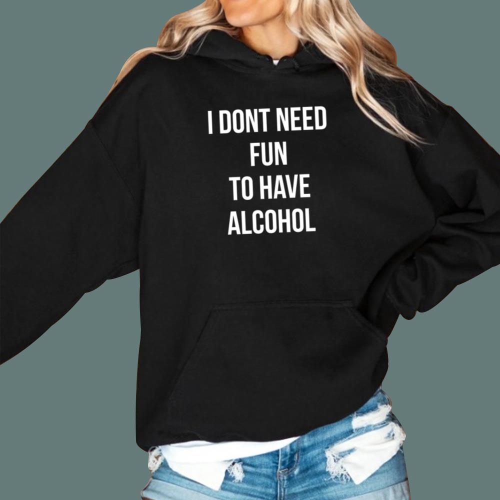 I Dont Need Fun To Have Alcohol T-Shirt