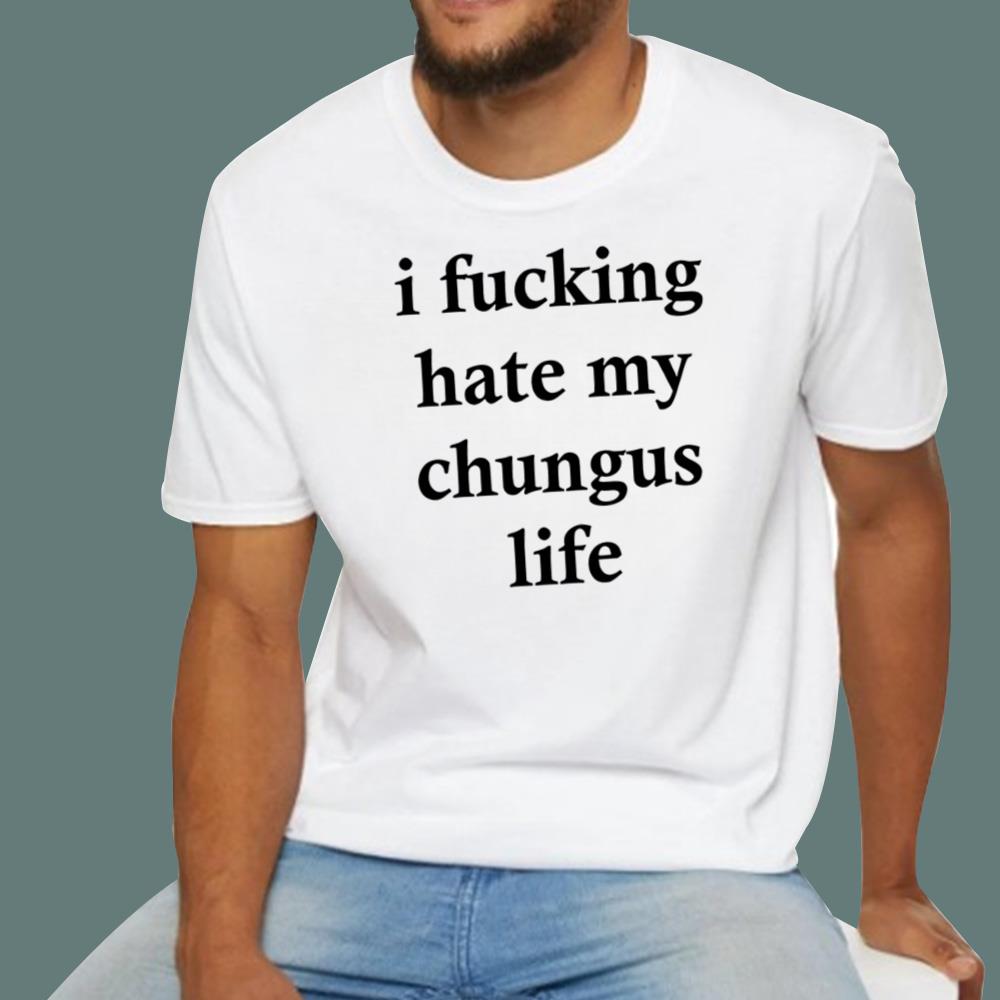 I F-cking Hate My Chungus Life T-Shirt