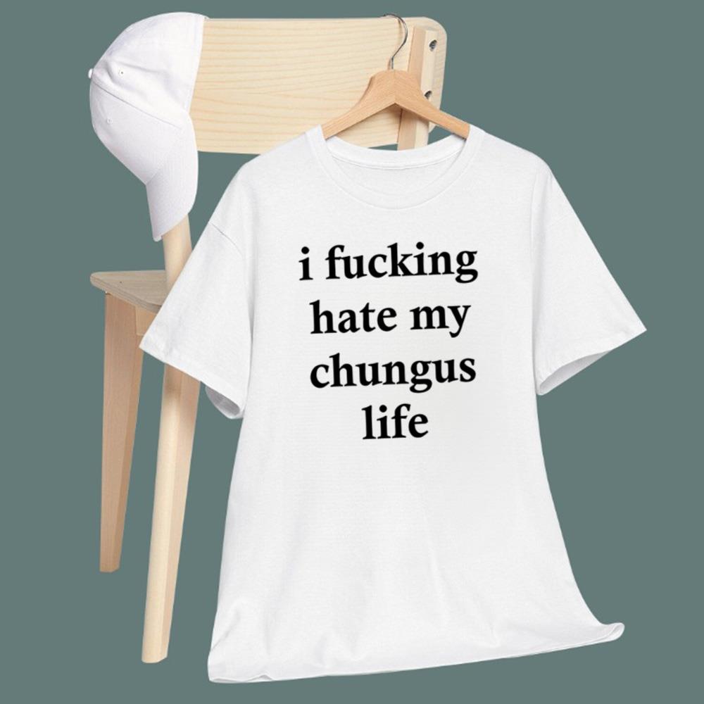 I F-cking Hate My Chungus Life T-Shirt