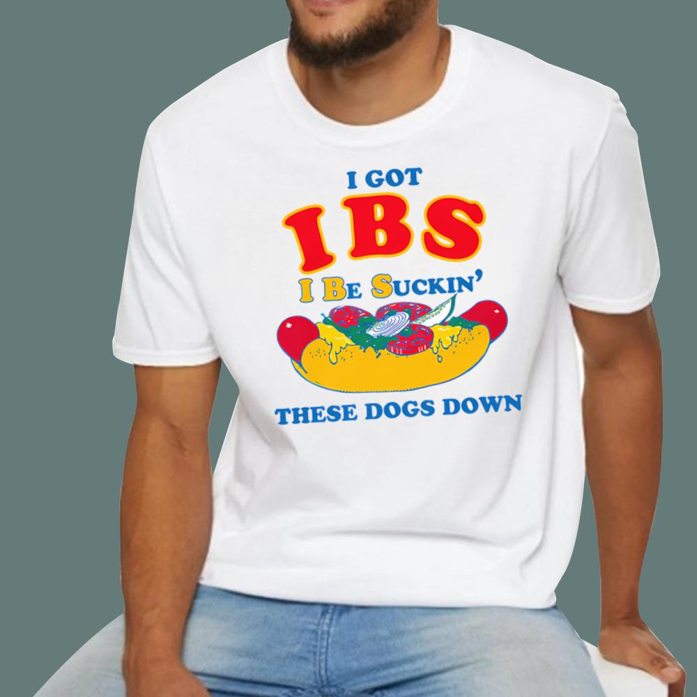 I Got IBS I Be Suckin' These Dogs Down T-Shirt