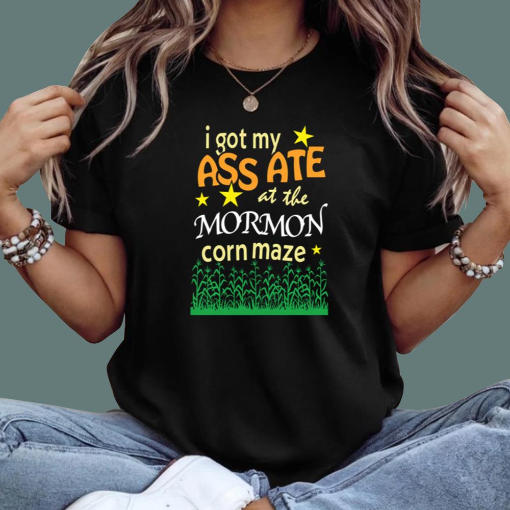 I Got My Ass Ate At The Mormon Corn Maze T-Shirt