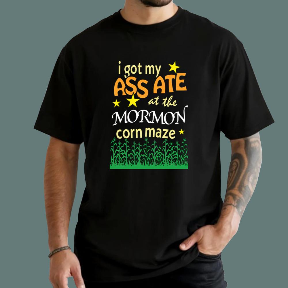 I Got My Ass Ate At The Mormon Corn Maze T-Shirt