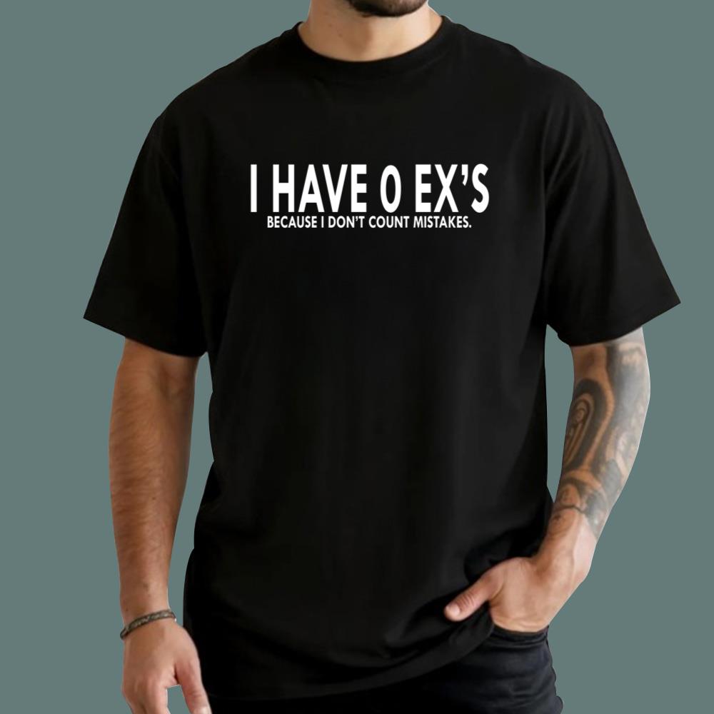 I Have 0 Ex's Because I Don't Count Mistakes T-Shirt