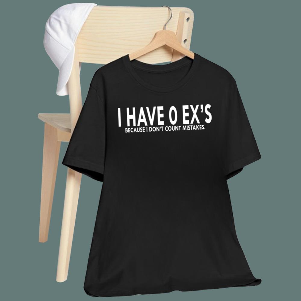 I Have 0 Ex's Because I Don't Count Mistakes T-Shirt