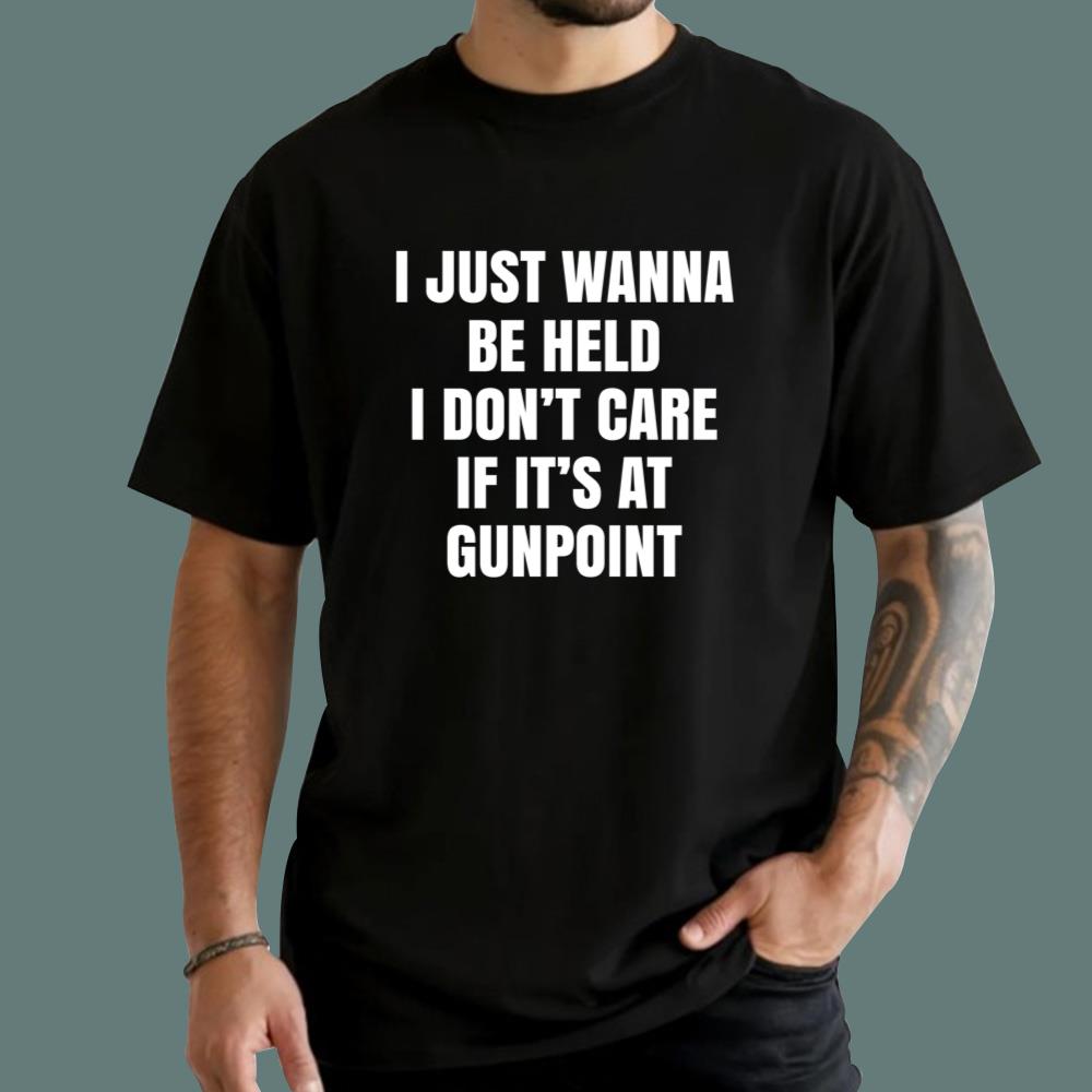 I Just Wanna Be Held I Don't Care If It's At Point T-Shirt