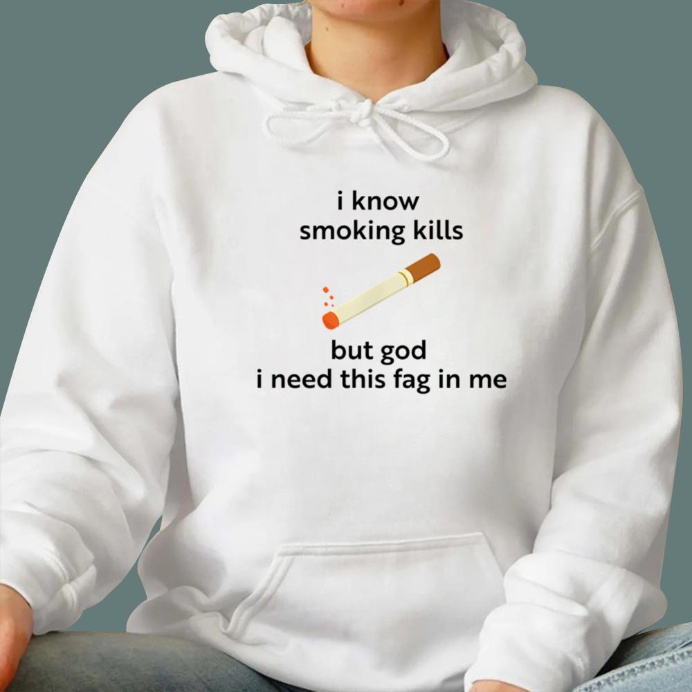 I Know Smoking Kills But God I Need This Fag In Me T-Shirt