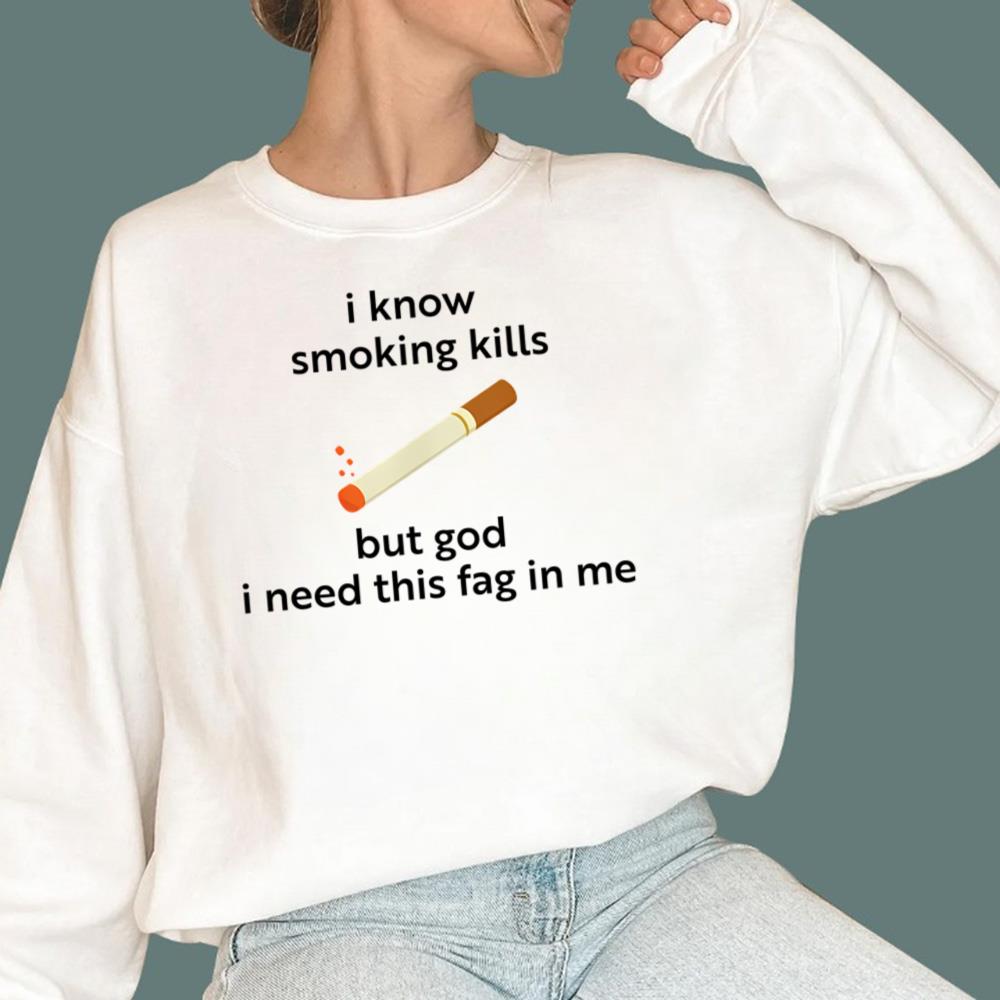 I Know Smoking Kills But God I Need This Fag In Me T-Shirt