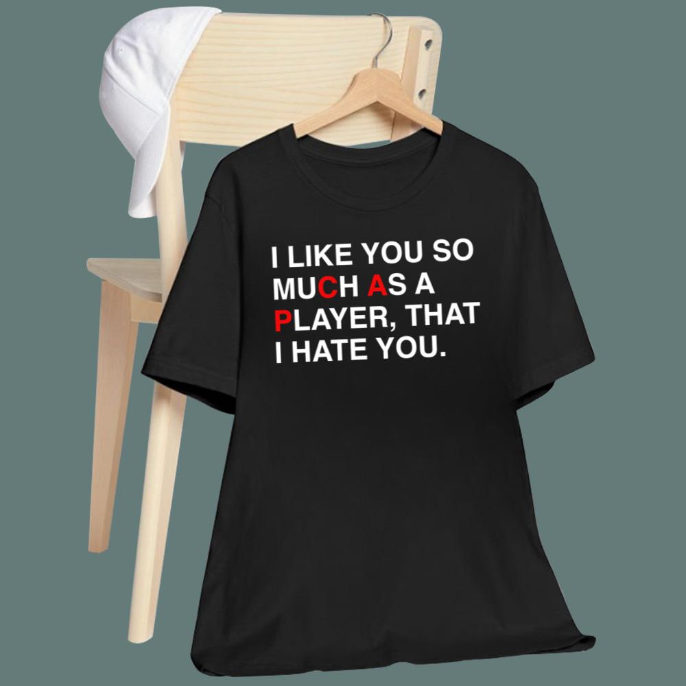 I Like You So Much As A Player That I Hate You T-Shirt