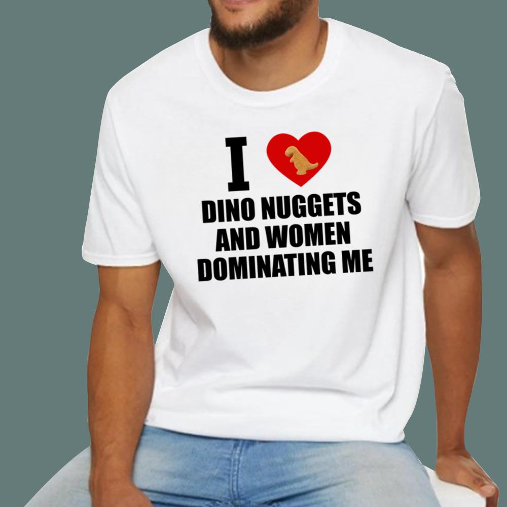 I Love Dino Nuggets And Women Dominating Me T-Shirt