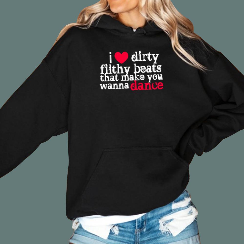 I Love Dirty Filthy Beats That Make You Wanna Dance T-Shirt
