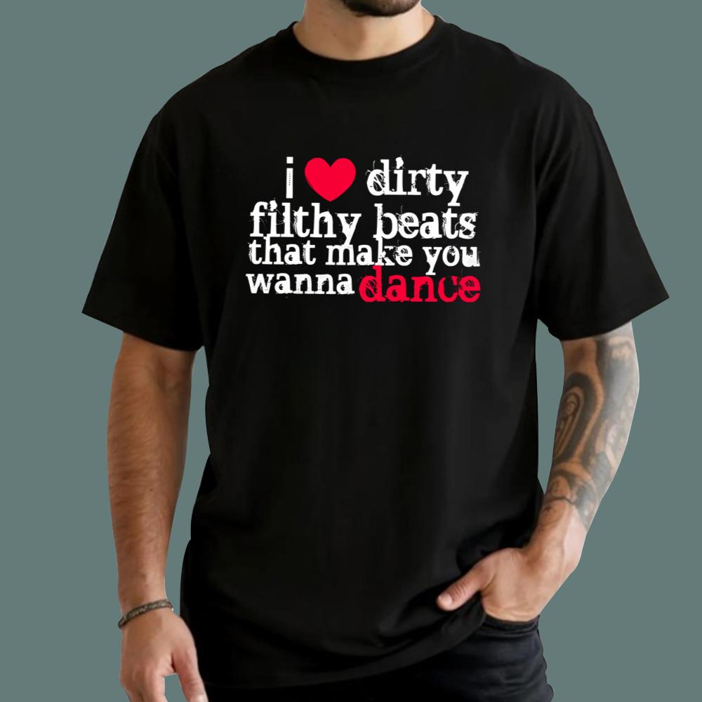 I Love Dirty Filthy Beats That Make You Wanna Dance T-Shirt