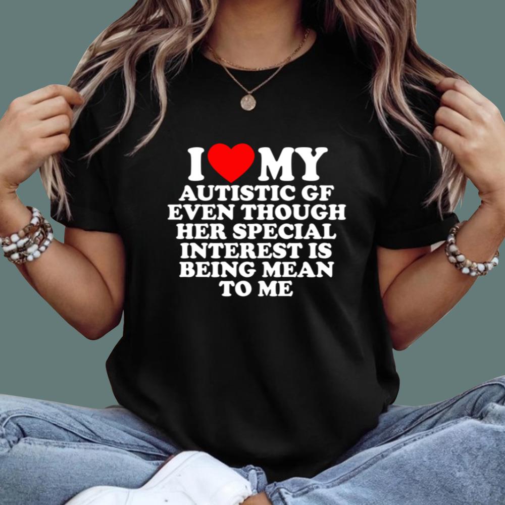 I Love My Autistic Gf Even Though Her Special Interest Is Being Mean To Me T-Shirt