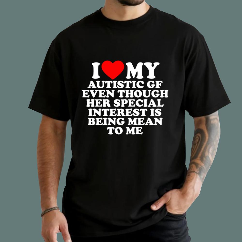 I Love My Autistic Gf Even Though Her Special Interest Is Being Mean To Me T-Shirt