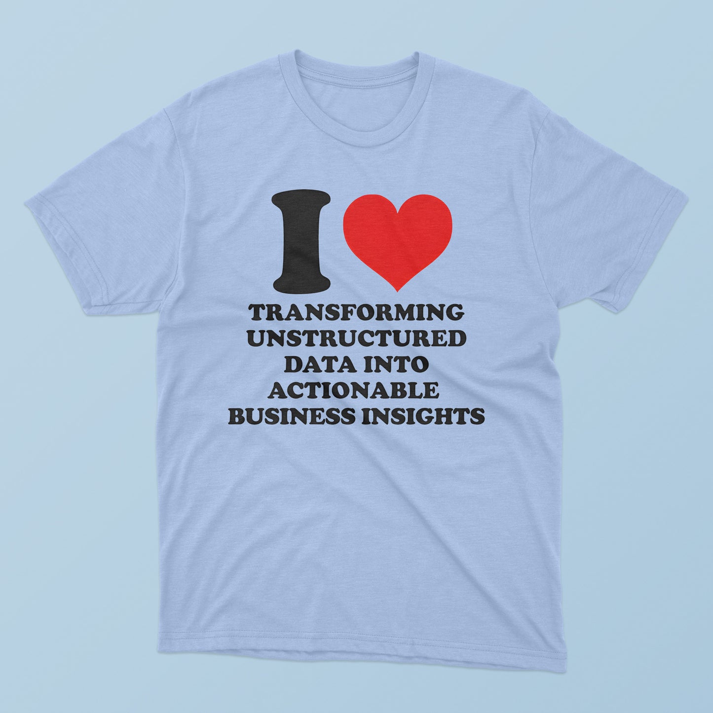 I Love Transforming Unstructured Data Into Actionable Business Insights T-Shirt