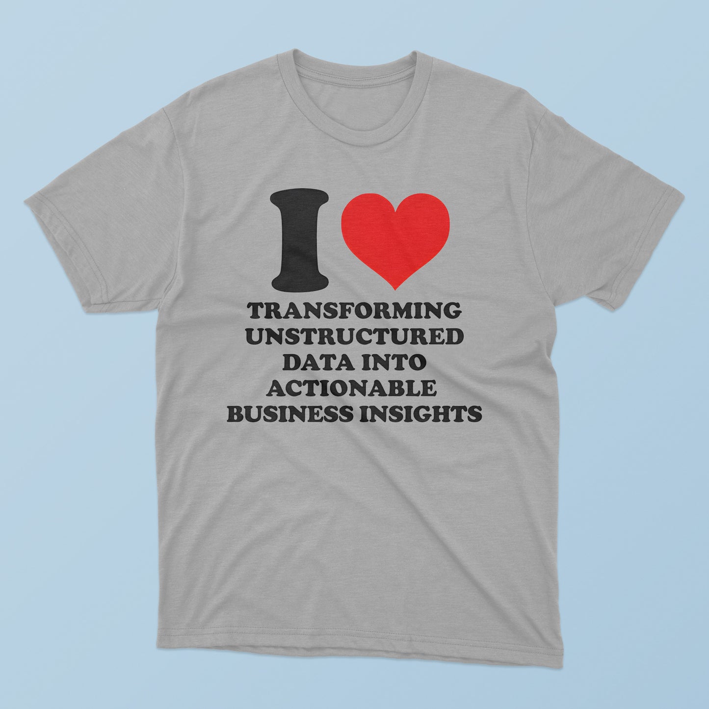 I Love Transforming Unstructured Data Into Actionable Business Insights T-Shirt