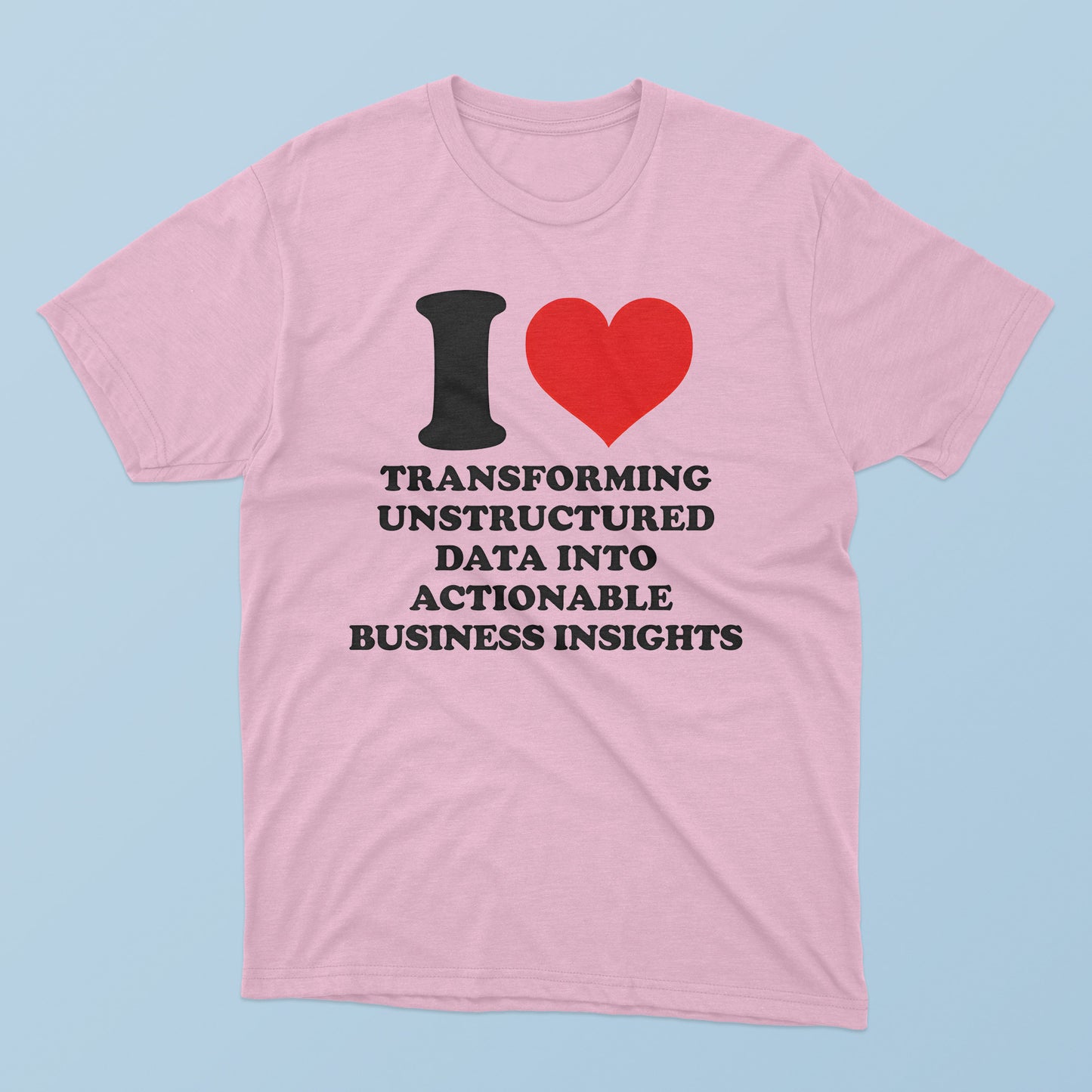 I Love Transforming Unstructured Data Into Actionable Business Insights T-Shirt