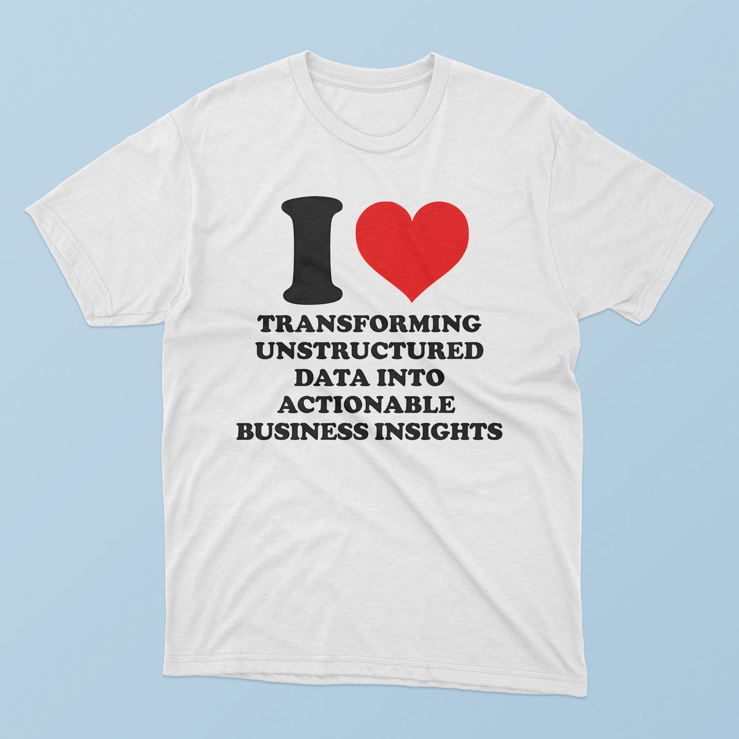 I Love Transforming Unstructured Data Into Actionable Business Insights T-Shirt