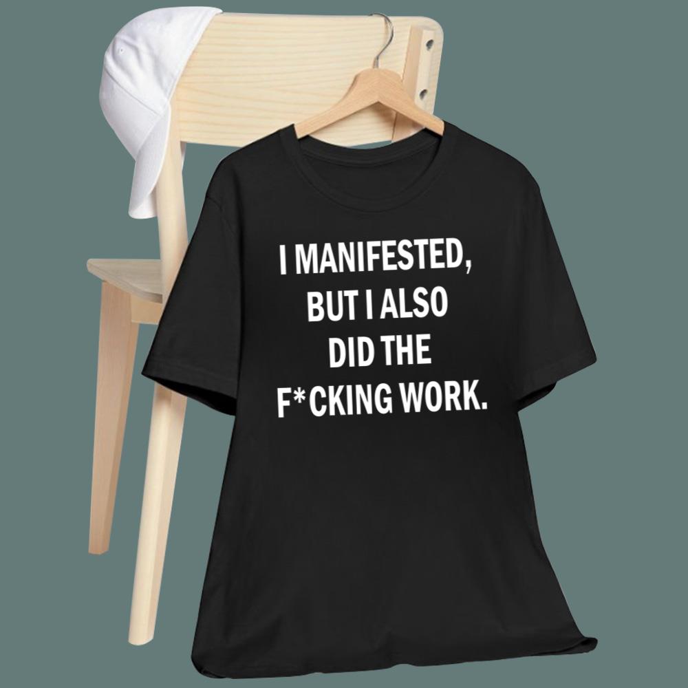I Manifested But I Also Did The F-cking Work T-Shirt