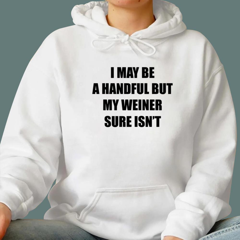 I May Be A Handful But My Weiner Sure Isn’t T-Shirt