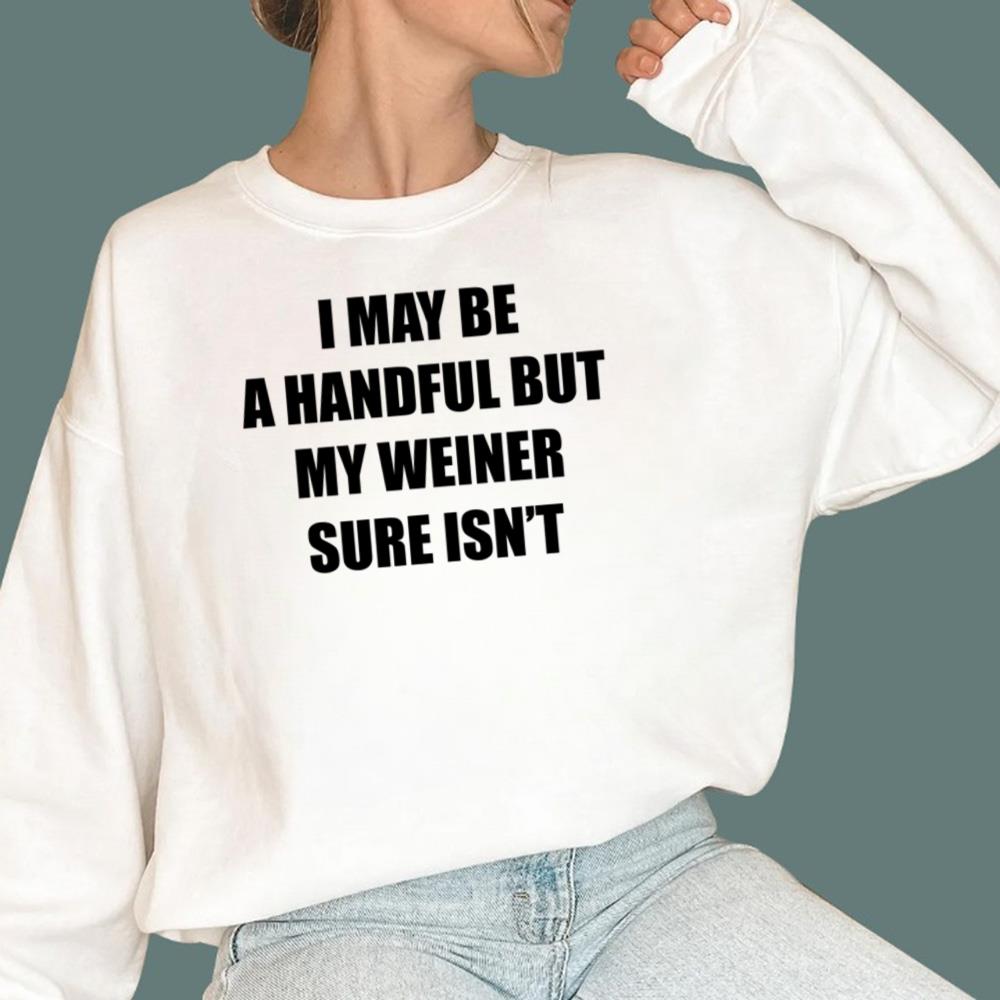 I May Be A Handful But My Weiner Sure Isn’t T-Shirt