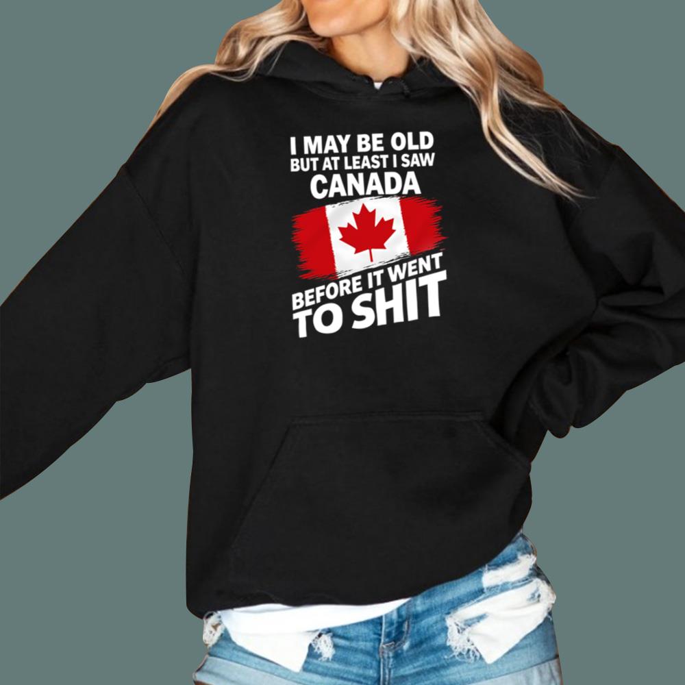 I May Be Old But At Least I Saw Canada Before It Went To Shit T-Shirt
