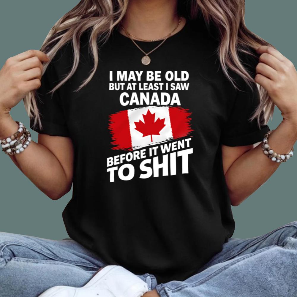 I May Be Old But At Least I Saw Canada Before It Went To Shit T-Shirt