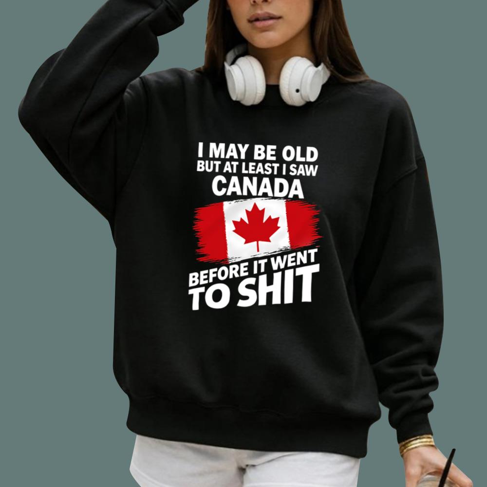 I May Be Old But At Least I Saw Canada Before It Went To Shit T-Shirt