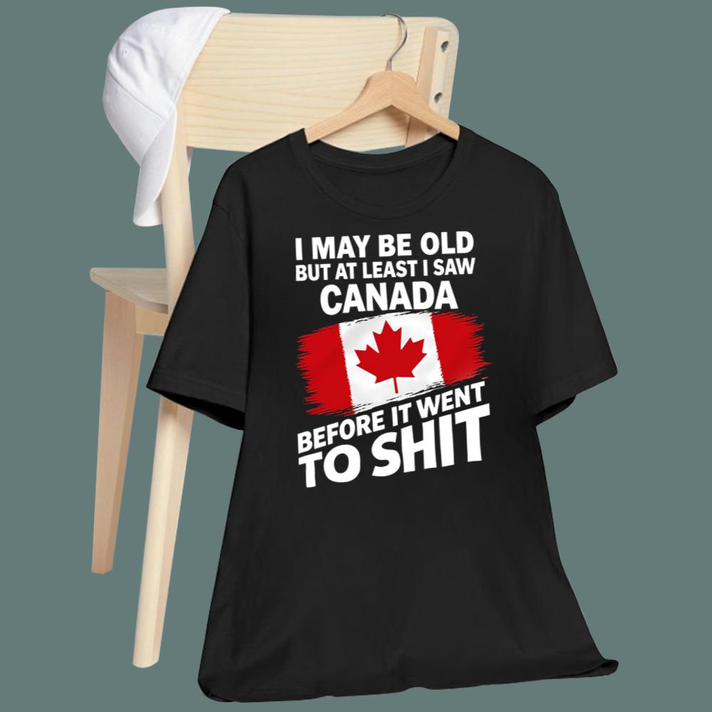 I May Be Old But At Least I Saw Canada Before It Went To Shit T-Shirt