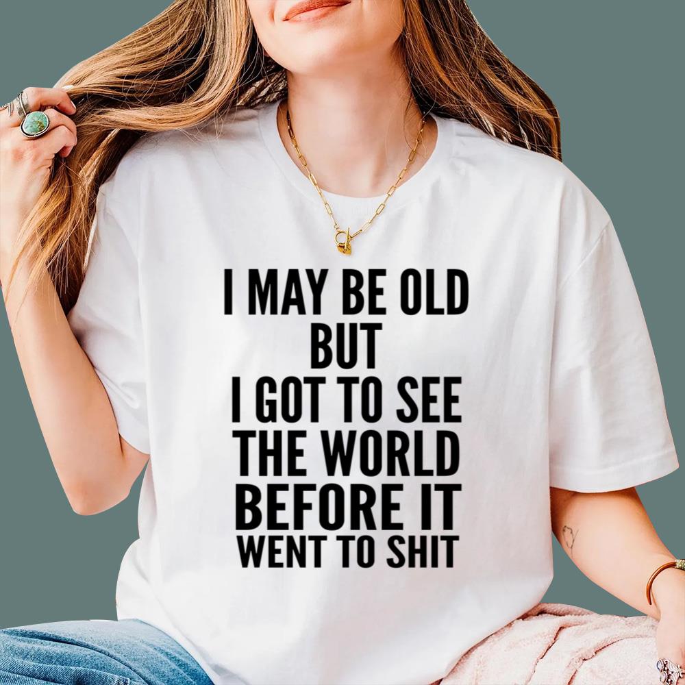 I May Be Old But I Got To See The World Before It Went To Shit T-Shirt