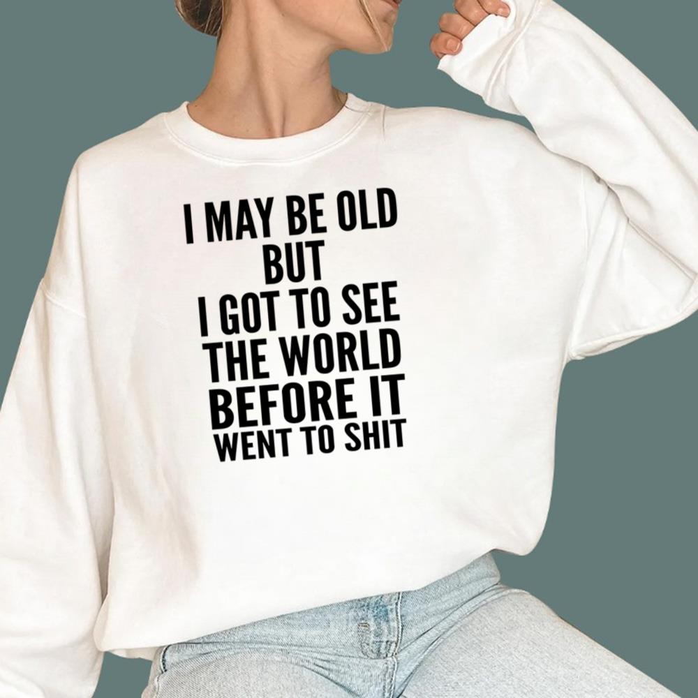 I May Be Old But I Got To See The World Before It Went To Shit T-Shirt