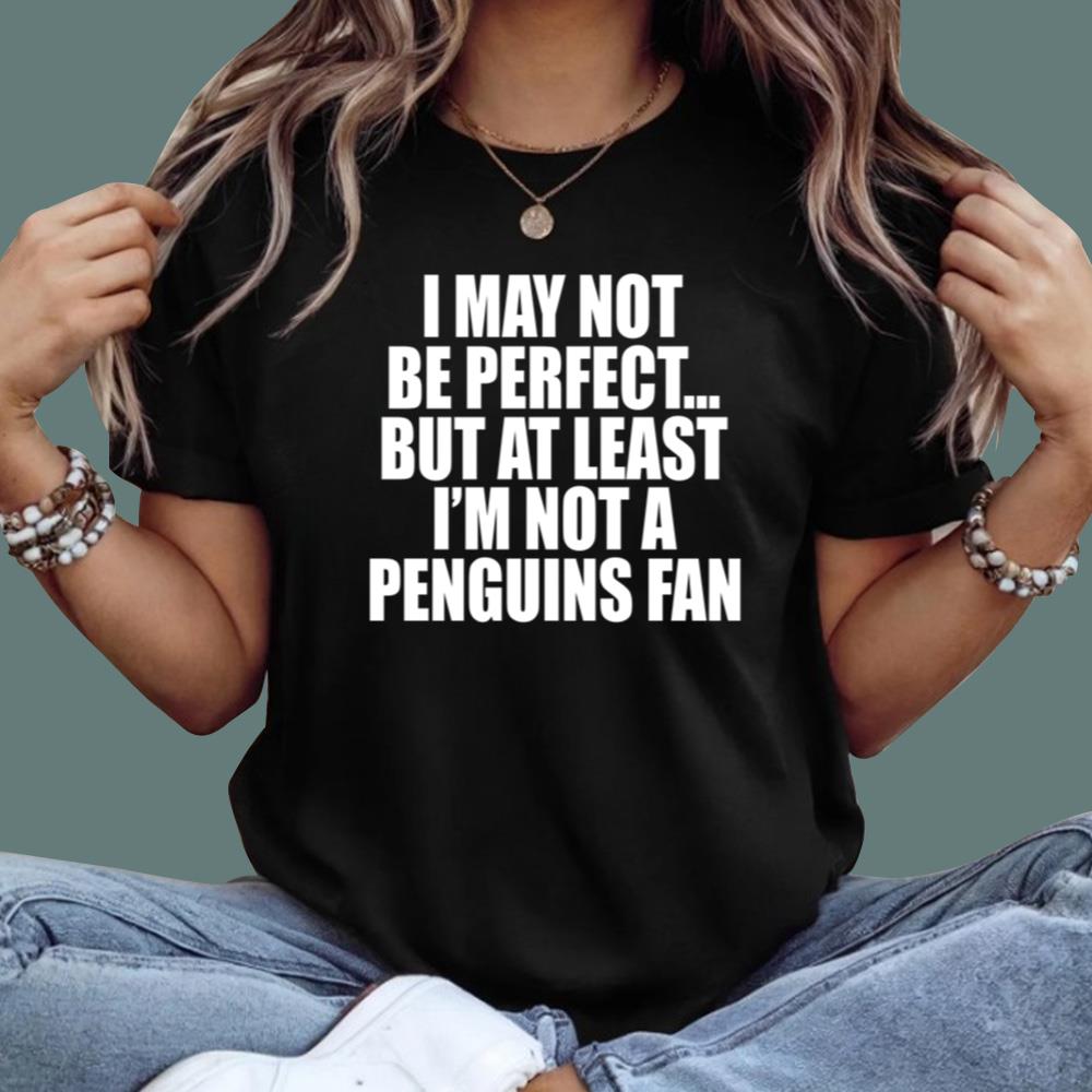 I May Not Be Perfect But At Least I'm Not A Penguins Fan T-Shirt