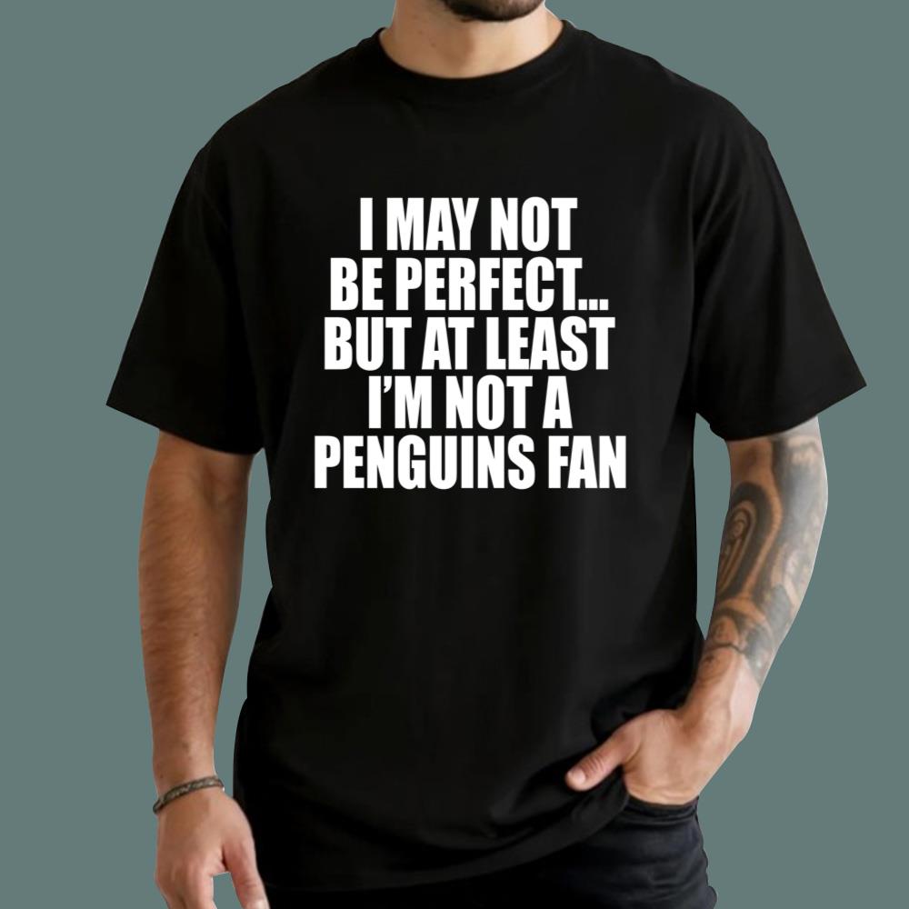 I May Not Be Perfect But At Least I'm Not A Penguins Fan T-Shirt