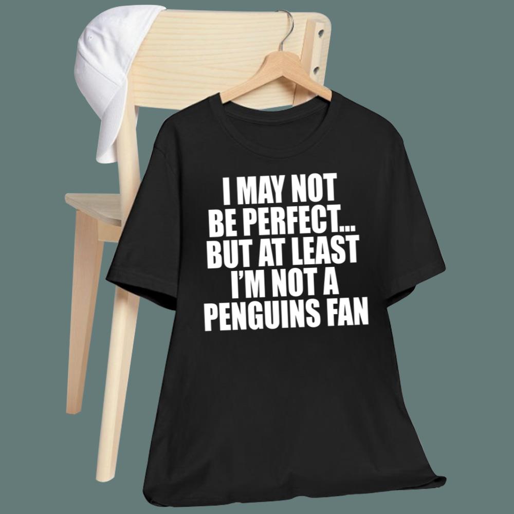I May Not Be Perfect But At Least I'm Not A Penguins Fan T-Shirt