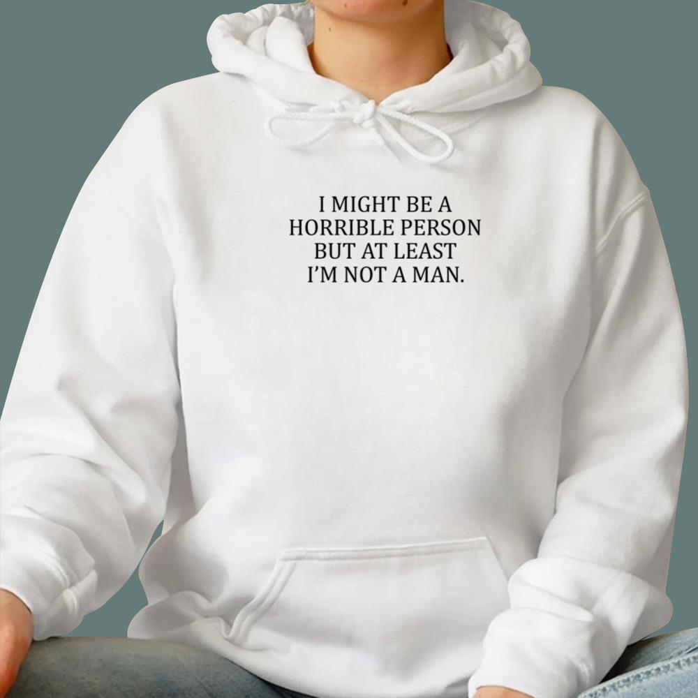 I Might Be A Horrible Person But At Least I'm Not A Man T-Shirt